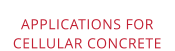 APPLICATIONS FORCELLULAR CONCRETE