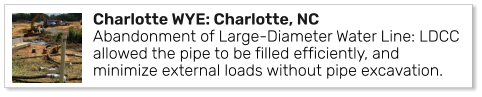 Charlotte WYE: Charlotte, NCAbandonment of Large-Diameter Water Line: LDCC allowed the pipe to be filled efficiently, and minimize external loads without pipe excavation.