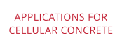 APPLICATIONS FORCELLULAR CONCRETE